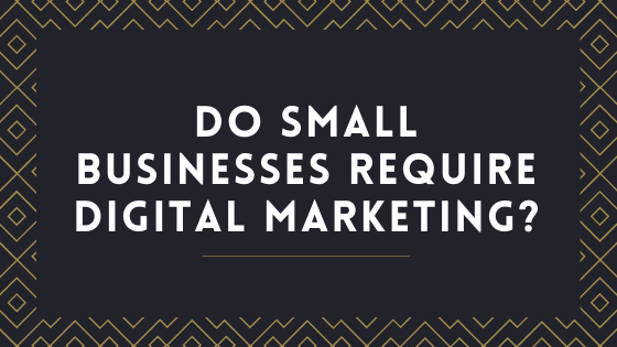 Do small businesses require Digital Marketing?